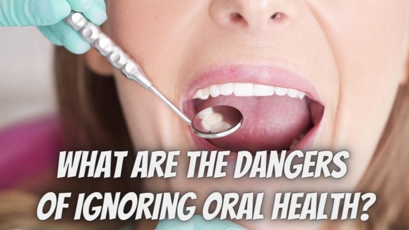 What Are the Dangers of Ignoring Oral Health?