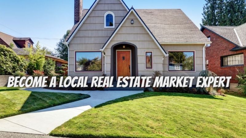 Five Ways To Become A Local Real Estate Market Expert