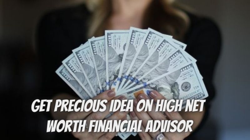 Get precious idea on high net worth financial advisor
