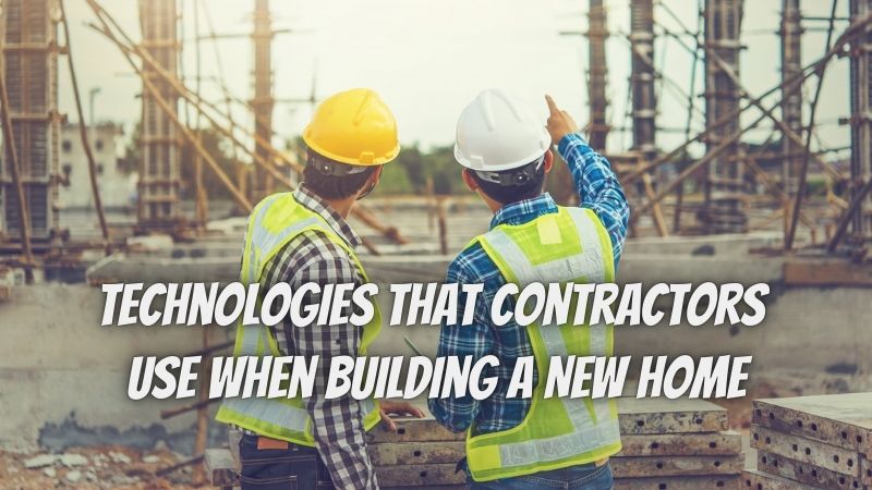 8 Technologies That Contractors Use When Building a New Home